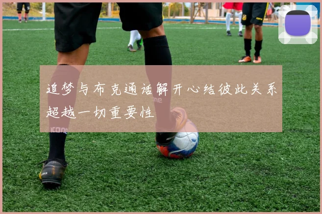 追梦与布克通话解开心结彼此关系超越一切重要性
