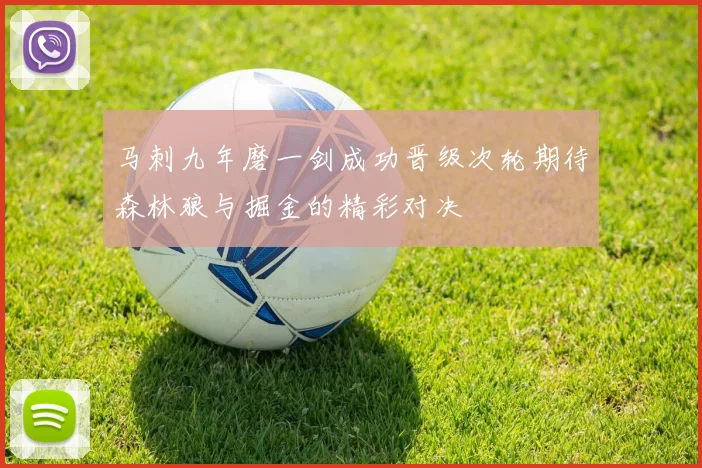 马刺九年磨一剑成功晋级次轮期待森林狼与掘金的精彩对决