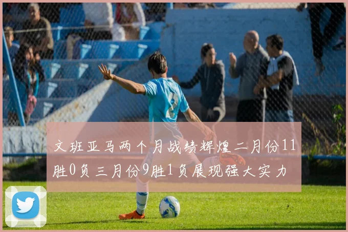 文班亚马两个月战绩辉煌二月份11胜0负三月份9胜1负展现强大实力