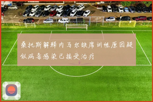 桑托斯解释内马尔缺席训练原因疑似病毒感染已接受治疗