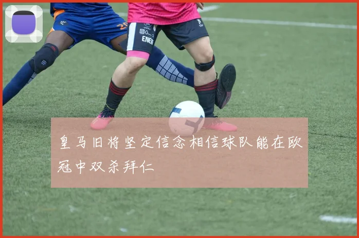 皇马旧将坚定信念相信球队能在欧冠中双杀拜仁