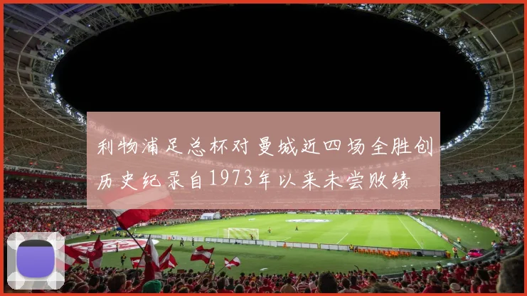 利物浦足总杯对曼城近四场全胜创历史纪录自1973年以来未尝败绩
