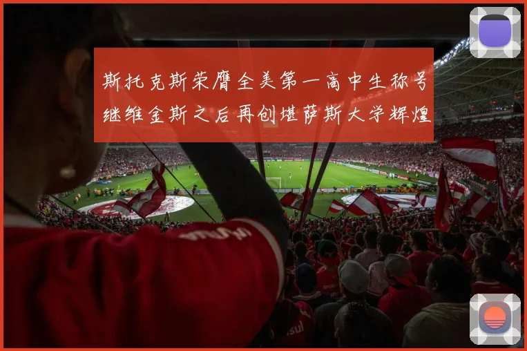 斯托克斯荣膺全美第一高中生称号继维金斯之后再创堪萨斯大学辉煌历史