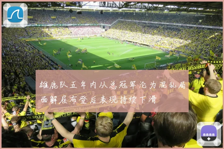 雄鹿队五年内从总冠军沦为混乱局面解雇布登后表现持续下滑